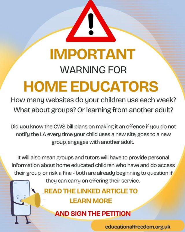 This is not hyperbole, the bill will in effect ban all child led style learning, it will mean groups and tutors refuse access to home educators, it will (upon threat of prosecution) require you to update the register every time your child uses a new website, learns from another adult or goes to a group. Can you imagine the ridiculous amount of work this would involve? And this is jut one of the issues with the bill.  Read this article to find out more. AND SIGN THE PETITION and SHARE THIS POST https://educationalfreedom.org.uk/childrens-wellbeing-and-schools-bill-currently-at-house-of-lords-report-stage/

https://petition.parliament.uk/petitions/722377