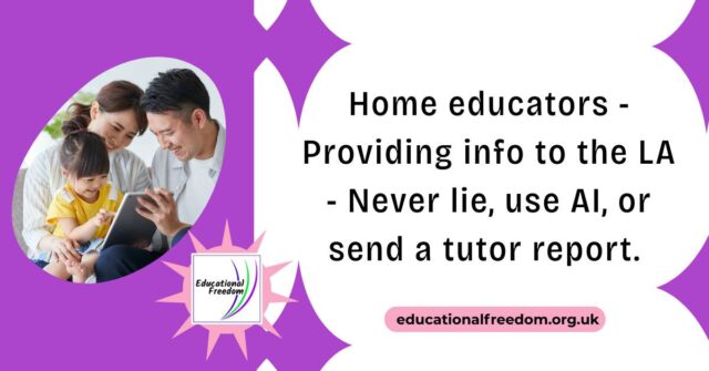 Home educators lead busy lives, we get it, so when it comes to replying to Local Authority enquiries it can seem an easy option to use AI or a website/app that tells you what your child learned from different tasks. There is also the situation where the parent may feel that the LA won't accept what they do as suitable, so they explain something that may not actually be true, because it is what the parent thinks the LA wants to know. Or provide a report written by someone else such as a tutor.  However, these are incredibly problematic things to do and LAs see them a mile off.

https://educationalfreedom.org.uk/providing-info-to-the-la-never-lie-use-ai-or-send-a-tutor-report/