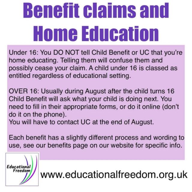 Clear guidance on benefits can make a huge difference to families choosing home education. Many parents are told conflicting information, so this resource sets out the essentials in a simple, accurate way.

Children under 16  
Home education does not affect Child Benefit or Universal Credit. You do not need to notify them, and doing so can cause unnecessary confusion or even interruptions to your claim.

Young people over 16  
Each August, Child Benefit will ask what your young person is doing next. Completing the form online (not by phone) ensures the correct wording is used. Universal Credit will also need an update at the end of August.
Because each benefit has slightly different rules, it’s important to follow the correct process for each one.

Families can find full details, wording examples, and step‑by‑step guidance on the Educational Freedom benefits page.