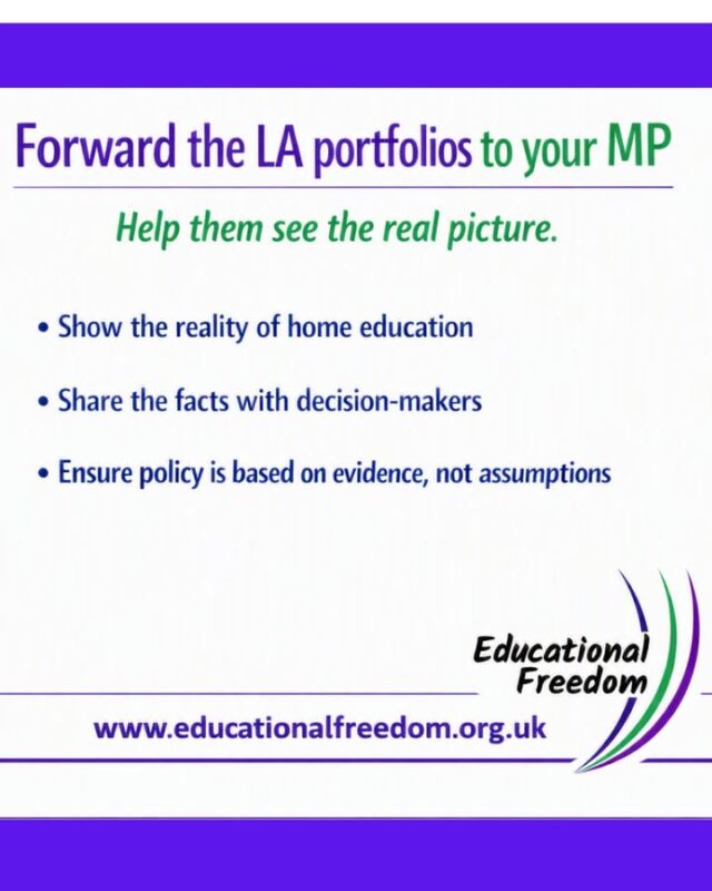 Families across England have spent years trying to explain to policymakers what home education actually looks like on the ground. We now have something powerful: a detailed list of Local Authority portfolios and training approaches, showing the huge variation in practice and the real impact this has on families.

If you’d like your MP to understand the situation clearly  please forward the LA portfolios and training list to them. A short message from a constituent can make a genuine difference in whether decision‑makers see the full picture.

This isn’t about party politics. It’s about ensuring that any future policy is informed, proportionate, and grounded in evidence rather than assumptions. Your voice helps make that happen.

You can find the portfolios under the England - Dealing with the LA tab on the Educational Freedom website.