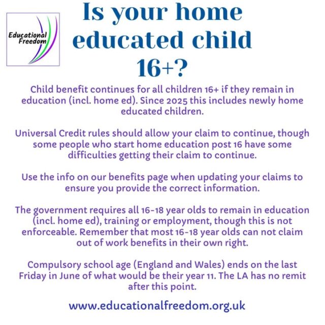 It doesn’t hurt to know what to expect when you reach the end of school. Our website explains child benefit, universal credit and tax credit rules for continuing to claim once your child is 16.
Changes in 2025 allow you to be new to home education post 16 and still be entitled to child related benefits.
See our website for full information.